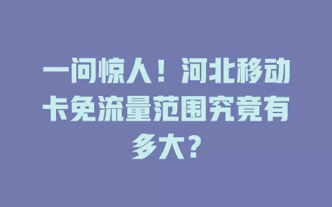 一问惊人！河北移动卡免流量范围究竟有多大？