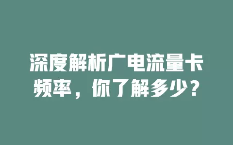 深度解析广电流量卡频率，你了解多少？
