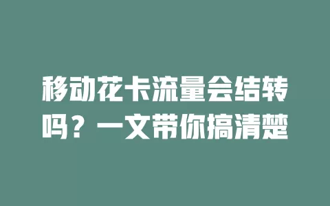 移动花卡流量会结转吗？一文带你搞清楚