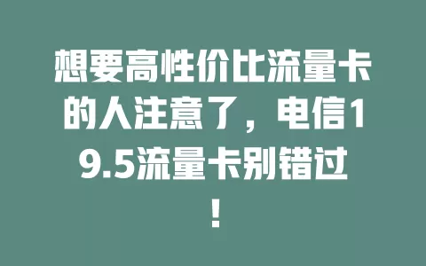 想要高性价比流量卡的人注意了，电信19.5流量卡别错过！