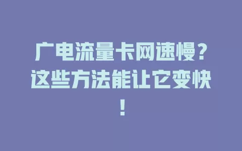 广电流量卡网速慢？这些方法能让它变快！