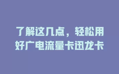 了解这几点，轻松用好广电流量卡迅龙卡