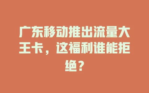 广东移动推出流量大王卡，这福利谁能拒绝？