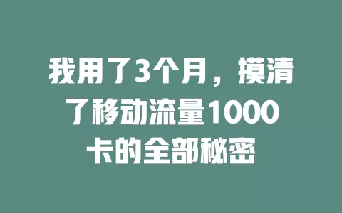 我用了3个月，摸清了移动流量1000卡的全部秘密