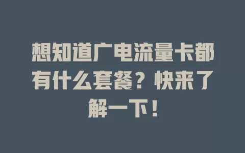 想知道广电流量卡都有什么套餐？快来了解一下！