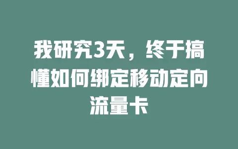 我研究3天，终于搞懂如何绑定移动定向流量卡