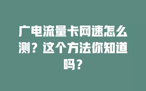 广电流量卡网速怎么测？这个方法你知道吗？