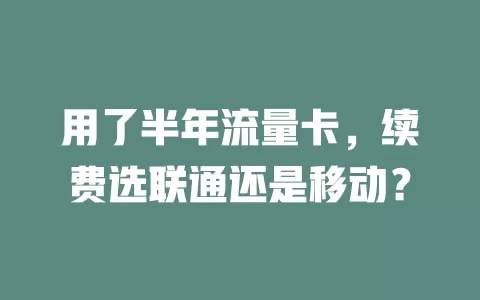 用了半年流量卡，续费选联通还是移动？