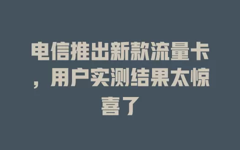 电信推出新款流量卡，用户实测结果太惊喜了