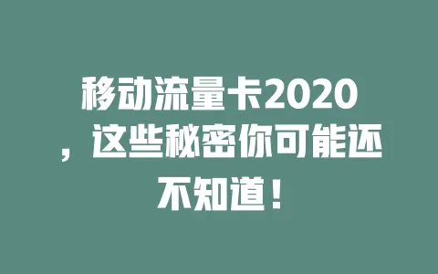 移动流量卡2020，这些秘密你可能还不知道！