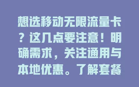 想选移动无限流量卡？这几点要注意！明确需求，关注通用与本地优惠。了解套餐详情，考察网络覆盖，留意费用，多方面考量选最适合自己的卡