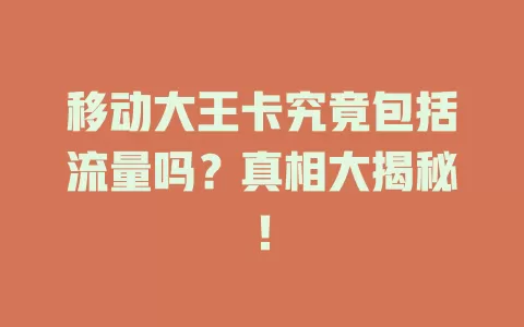 移动大王卡究竟包括流量吗？真相大揭秘！