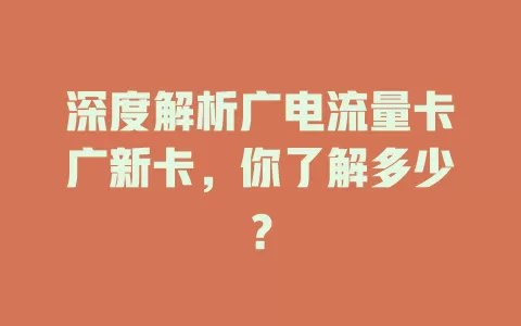 深度解析广电流量卡广新卡，你了解多少？