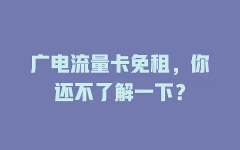 广电流量卡免租，你还不了解一下？