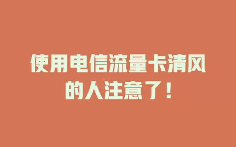 使用电信流量卡清风的人注意了！