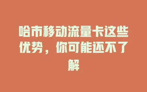 哈市移动流量卡这些优势，你可能还不了解