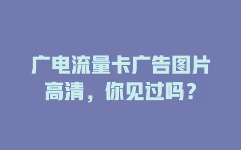 广电流量卡广告图片高清，你见过吗？