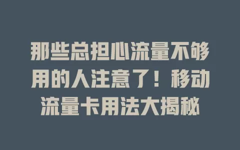 那些总担心流量不够用的人注意了！移动流量卡用法大揭秘