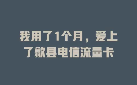 我用了1个月，爱上了歙县电信流量卡