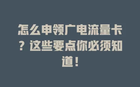 怎么申领广电流量卡？这些要点你必须知道！