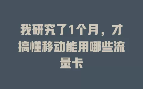 我研究了1个月，才搞懂移动能用哪些流量卡