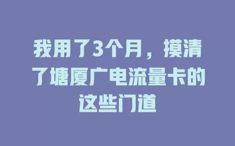 我用了3个月，摸清了塘厦广电流量卡的这些门道