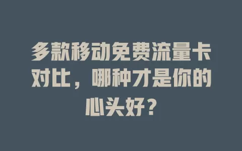多款移动免费流量卡对比，哪种才是你的心头好？