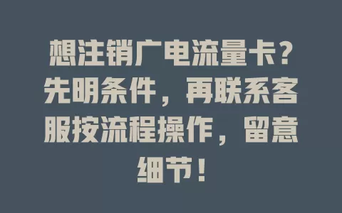 想注销广电流量卡？先明条件，再联系客服按流程操作，留意细节！