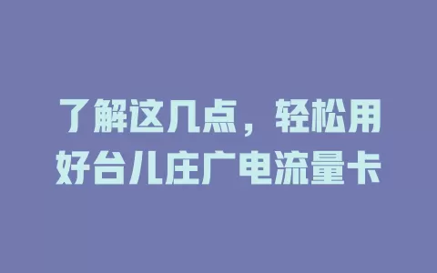 了解这几点，轻松用好台儿庄广电流量卡