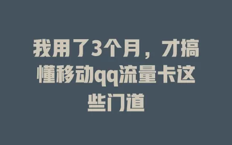 我用了3个月，才搞懂移动qq流量卡这些门道