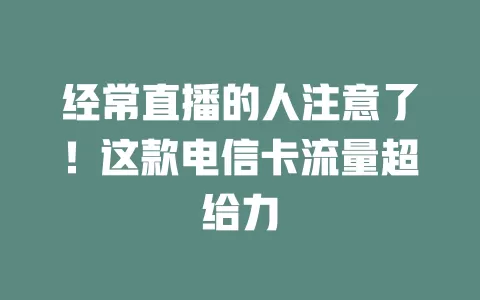 经常直播的人注意了！这款电信卡流量超给力