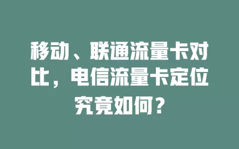 移动、联通流量卡对比，电信流量卡定位究竟如何？