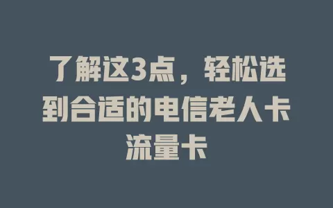 了解这3点，轻松选到合适的电信老人卡流量卡