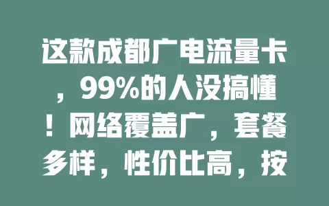 这款成都广电流量卡，99%的人没搞懂！网络覆盖广，套餐多样，性价比高，按需选卡畅享移动网络生活