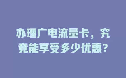 办理广电流量卡，究竟能享受多少优惠？