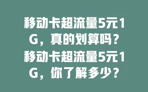 移动卡超流量5元1G，真的划算吗？
移动卡超流量5元1G，你了解多少？
移动卡超流量5元1G，流量焦虑的救星？