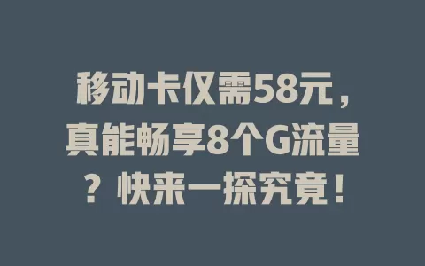 移动卡仅需58元，真能畅享8个G流量？快来一探究竟！