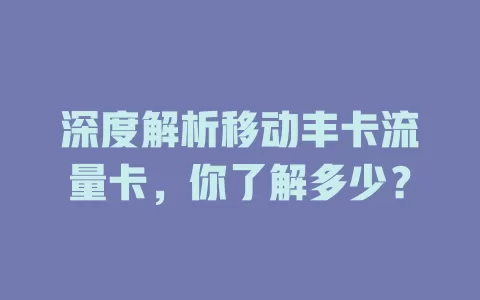 深度解析移动丰卡流量卡，你了解多少？