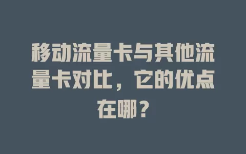移动流量卡与其他流量卡对比，它的优点在哪？