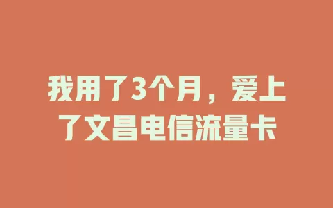 我用了3个月，爱上了文昌电信流量卡