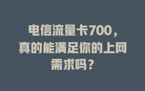 电信流量卡700，真的能满足你的上网需求吗？