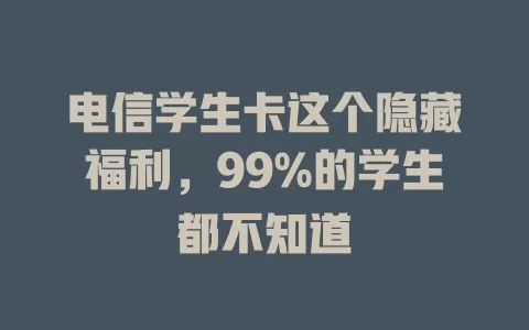 电信学生卡这个隐藏福利，99%的学生都不知道