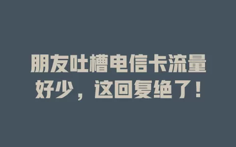 朋友吐槽电信卡流量好少，这回复绝了！