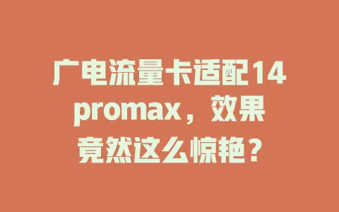 广电流量卡适配14promax，效果竟然这么惊艳？