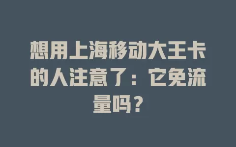 想用上海移动大王卡的人注意了：它免流量吗？