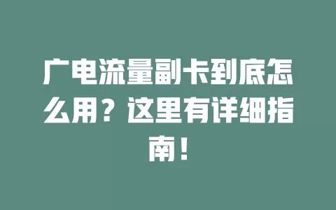 广电流量副卡到底怎么用？这里有详细指南！