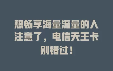 想畅享海量流量的人注意了，电信天王卡别错过！