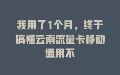 我用了1个月，终于搞懂云南流量卡移动通用不