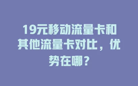 19元移动流量卡和其他流量卡对比，优势在哪？