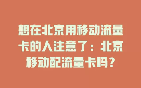 想在北京用移动流量卡的人注意了：北京移动配流量卡吗？